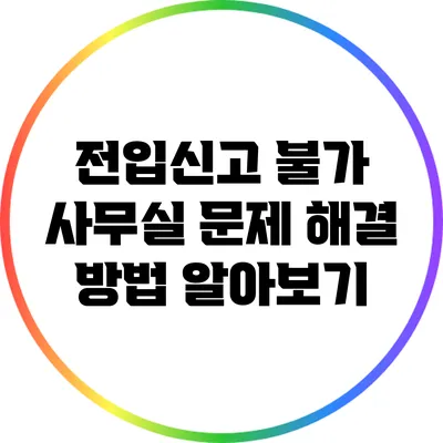 전입신고 불가 사무실 문제 해결 방법 알아보기