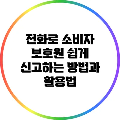 전화로 소비자 보호원 쉽게 신고하는 방법과 활용법