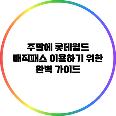 주말에 롯데월드 매직패스 이용하기 위한 완벽 가이드
