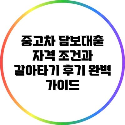 중고차 담보대출 자격 조건과 갈아타기 후기 완벽 가이드