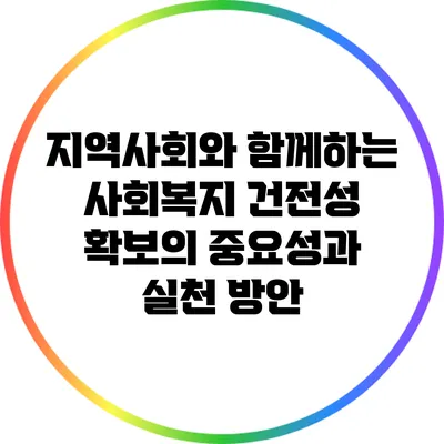 지역사회와 함께하는 사회복지 건전성 확보의 중요성과 실천 방안