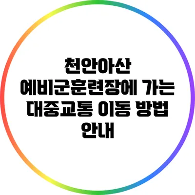천안/아산 예비군훈련장에 가는 대중교통 이동 방법 안내
