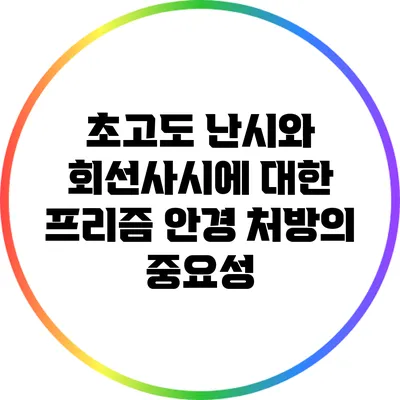 초고도 난시와 회선사시에 대한 프리즘 안경 처방의 중요성