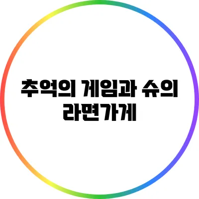 추억의 게임과 슈의 라면가게