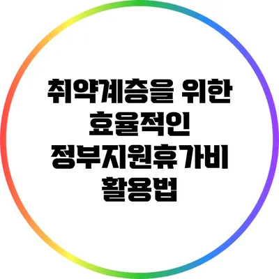 취약계층을 위한 효율적인 정부지원휴가비 활용법