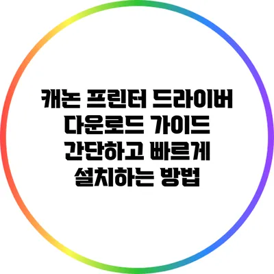 캐논 프린터 드라이버 다운로드 가이드: 간단하고 빠르게 설치하는 방법