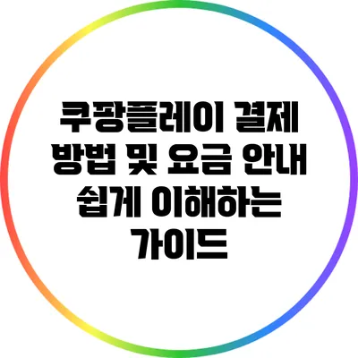 쿠팡플레이 결제 방법 및 요금 안내: 쉽게 이해하는 가이드