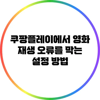쿠팡플레이에서 영화 재생 오류를 막는 설정 방법