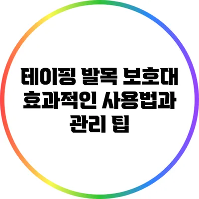 테이핑 발목 보호대: 효과적인 사용법과 관리 팁