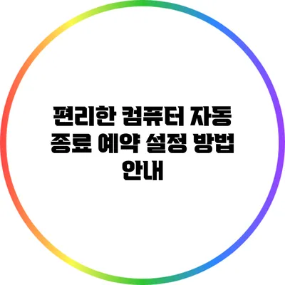 편리한 컴퓨터 자동 종료 예약 설정 방법 안내