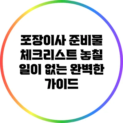 포장이사 준비물 체크리스트: 놓칠 일이 없는 완벽한 가이드