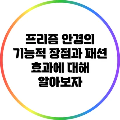 프리즘 안경의 기능적 장점과 패션 효과에 대해 알아보자