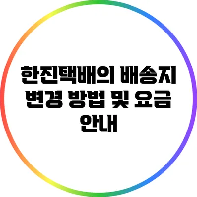 한진택배의 배송지 변경 방법 및 요금 안내
