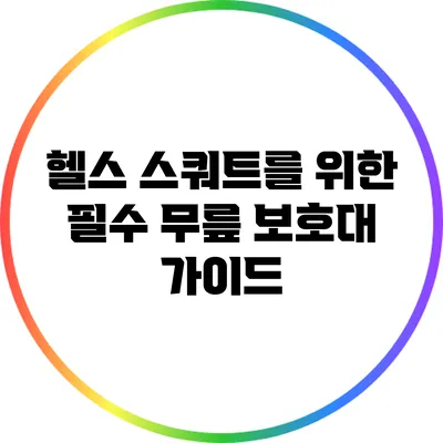 헬스 스쿼트를 위한 필수 무릎 보호대 가이드