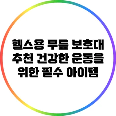 헬스용 무릎 보호대 추천: 건강한 운동을 위한 필수 아이템