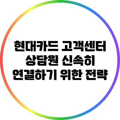 현대카드 고객센터 상담원 신속히 연결하기 위한 전략