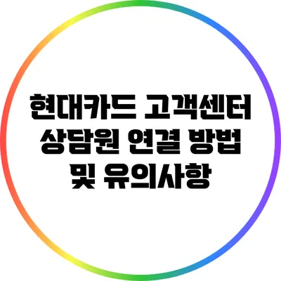 현대카드 고객센터 상담원 연결 방법 및 유의사항