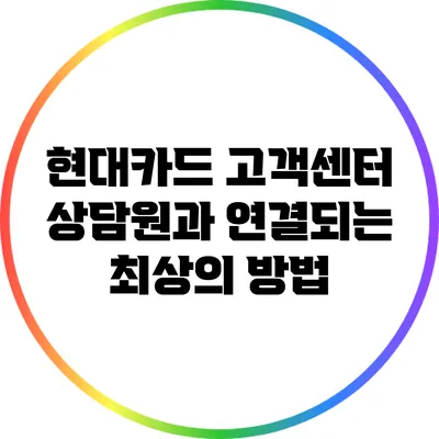 현대카드 고객센터 상담원과 연결되는 최상의 방법