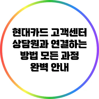 현대카드 고객센터 상담원과 연결하는 방법: 모든 과정 완벽 안내
