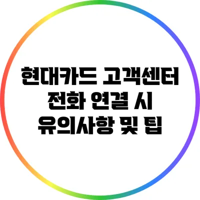 현대카드 고객센터 전화 연결 시 유의사항 및 팁