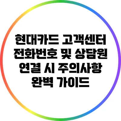 현대카드 고객센터 전화번호 및 상담원 연결 시 주의사항 완벽 가이드
