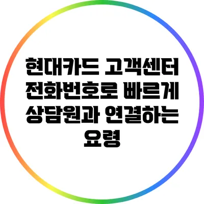 현대카드 고객센터 전화번호로 빠르게 상담원과 연결하는 요령