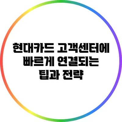 현대카드 고객센터에 빠르게 연결되는 팁과 전략