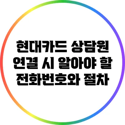 현대카드 상담원 연결 시 알아야 할 전화번호와 절차