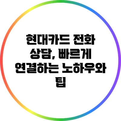 현대카드 전화 상담, 빠르게 연결하는 노하우와 팁