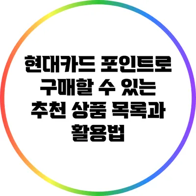 현대카드 포인트로 구매할 수 있는 추천 상품 목록과 활용법