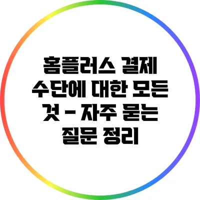 홈플러스 결제 수단에 대한 모든 것 – 자주 묻는 질문 정리