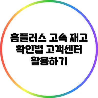 홈플러스 고속 재고 확인법: 고객센터 활용하기