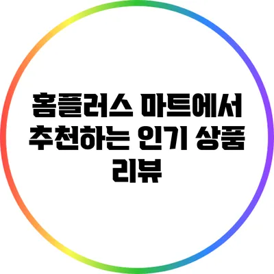 홈플러스 마트에서 추천하는 인기 상품 리뷰