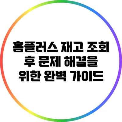 홈플러스 재고 조회 후 문제 해결을 위한 완벽 가이드