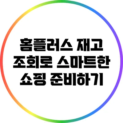 홈플러스 재고 조회로 스마트한 쇼핑 준비하기