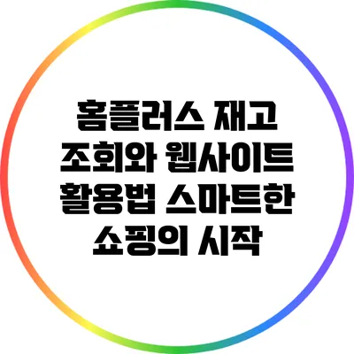 홈플러스 재고 조회와 웹사이트 활용법: 스마트한 쇼핑의 시작