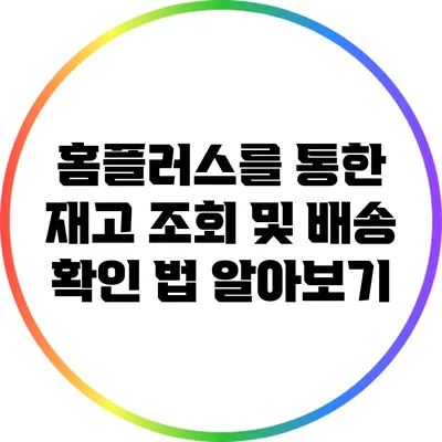 홈플러스를 통한 재고 조회 및 배송 확인 법 알아보기