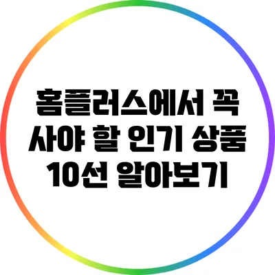 홈플러스에서 꼭 사야 할 인기 상품 10선 알아보기