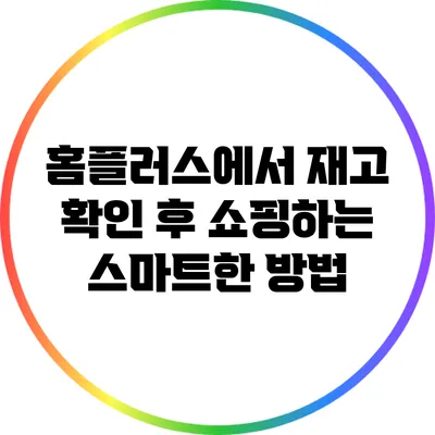 홈플러스에서 재고 확인 후 쇼핑하는 스마트한 방법
