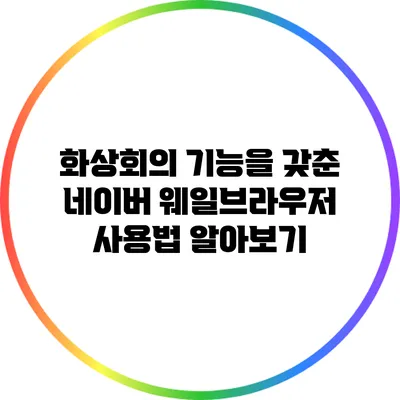 화상회의 기능을 갖춘 네이버 웨일브라우저 사용법 알아보기