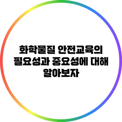 화학물질 안전교육의 필요성과 중요성에 대해 알아보자