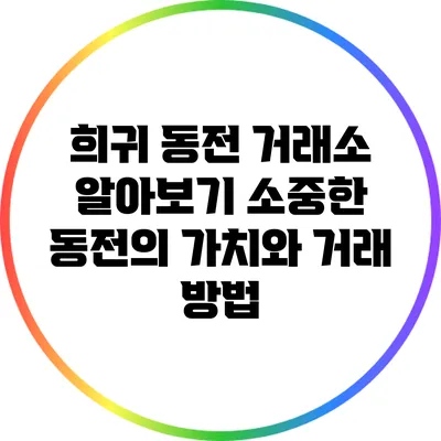 희귀 동전 거래소 알아보기: 소중한 동전의 가치와 거래 방법
