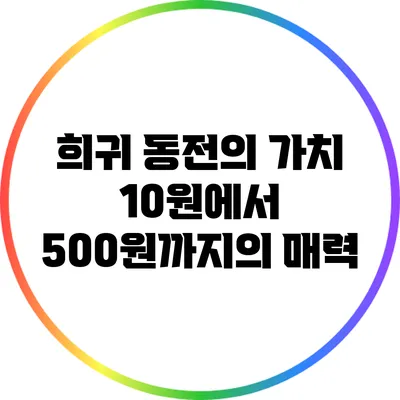 희귀 동전의 가치: 10원에서 500원까지의 매력