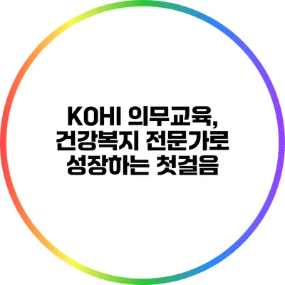 KOHI 의무교육, 건강복지 전문가로 성장하는 첫걸음