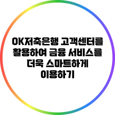 OK저축은행 고객센터를 활용하여 금융 서비스를 더욱 스마트하게 이용하기