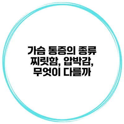 가슴 통증의 종류 찌릿함, 압박감, 무엇이 다를까?