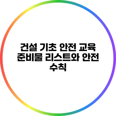 건설 기초 안전 교육 준비물 리스트와 안전 수칙