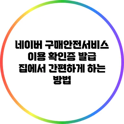 네이버 구매안전서비스 이용 확인증 발급: 집에서 간편하게 하는 방법