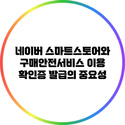 네이버 스마트스토어와 구매안전서비스 이용 확인증 발급의 중요성