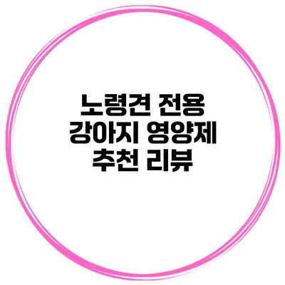 노령견 전용 강아지 영양제 추천 리뷰